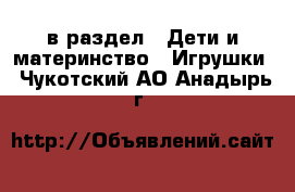  в раздел : Дети и материнство » Игрушки . Чукотский АО,Анадырь г.